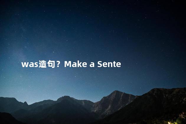 was造句？Make a Sentence Using Was and Rewrite a New Headline in a Simplified Manner within 35 Characte